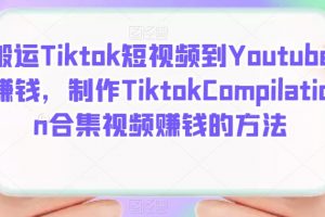 搬運(yùn)Tiktok短視頻到Y(jié)outube賺錢，制作Tiktok Compilation合集視頻賺錢的方法