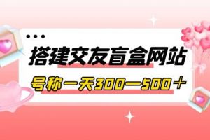 搭建交友盲盒網站，號稱一天300—500＋【源碼 教程】