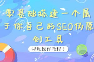 0基礎(chǔ)搭建一個(gè)屬于你自己的SEO偽原創(chuàng)工具：適合自媒體人或站長(zhǎng)(附源碼源碼)