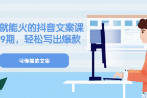 《有嘴就能火的抖音文案課》18 19期，輕松寫出爆款可傳播文案
