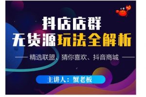 蟹老板·抖音無貨源店群超級攻略：不發視頻，不開直播，只玩轉店鋪自身流量
