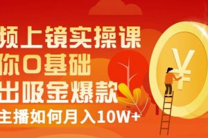 視頻上鏡實操課：帶你0基礎演出吸金爆款，賺錢主播如何月入10W