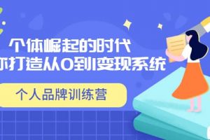 「?jìng)€(gè)人品牌訓(xùn)練營(yíng)」個(gè)體崛起的時(shí)代，為你打造從0到1變現(xiàn)系統(tǒng)（12節(jié)視頻課）