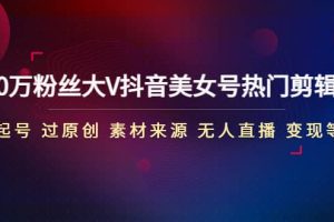 150萬粉絲大V抖音美女號熱門剪輯課(起號 過原創 素材來源 無人直播 變現)