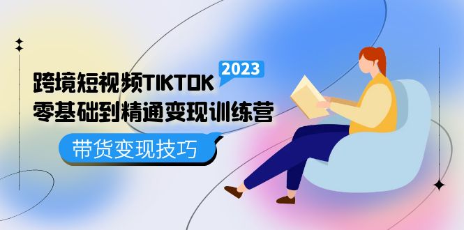 跨境·短視頻TIKTOK零基礎到精通變現訓練營 短視頻·獨立站·帶貨變現技巧插圖