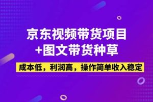 京東視頻帶貨項目 圖文帶貨種草，成本低，利潤高，操作簡單收入穩(wěn)定