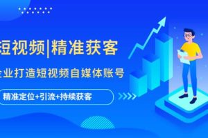 短視頻|精準獲客 為企業打造短視頻自媒體賬號 (精準定位 引流 持續獲客)