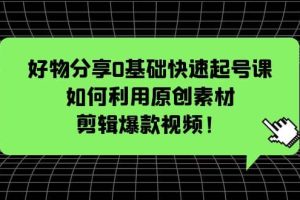 好物分享0基礎快速起號課：如何利用原創素材剪輯爆款視頻！