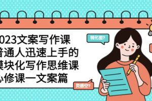 2023文案寫(xiě)作課，普通人迅速上手的，模塊化寫(xiě)作思維課（心修課一文案篇）