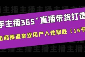 新手主播365°直播帶貨·打造營，在電商賽道拿捏用戶人性取勝（14節課）