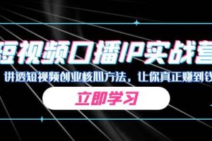 某收費培訓：短視頻口播IP實戰營，講透短視頻創業核心方法，讓你真正賺到錢