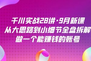 千川實戰28講·9月新課：從大思路到小細節全盤拆解，做一個能賺錢的賬號