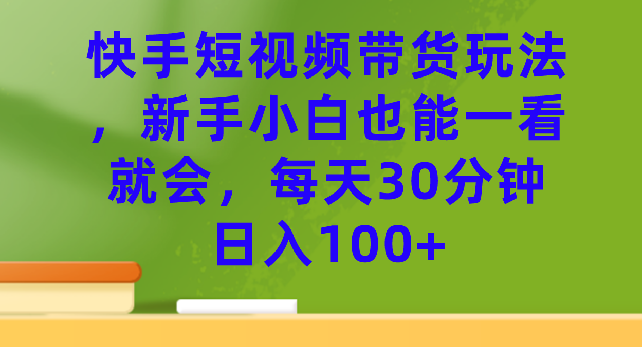 快手短視頻帶貨玩法,新手小白也能一看就會(huì),每天30分鐘日入100插圖 快手短視頻帶貨玩法,新手小白也能一看就會(huì),每天30分鐘日入100插圖