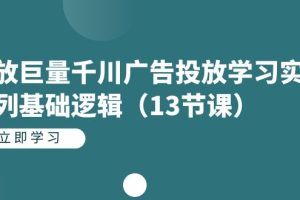 投放巨量千川廣告投放學習實戰系列基礎邏輯（13節課）