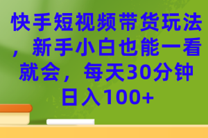 快手短視頻帶貨玩法，新手小白也能一看就會(huì)，每天30分鐘日入100