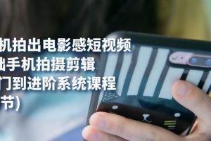 用手機拍出電影感短視頻，0基礎手機拍攝剪輯，從入門到進階系統課程(125節)