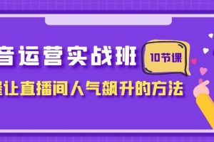 抖音運營實戰班，掌握讓直播間人氣飆升的方法（10節課）