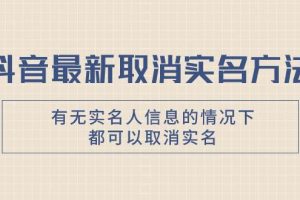 抖音最新取消實名方法，有無實名人信息的情況下都可以取消實名，自測