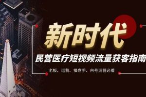 民營醫療-短視頻流量獲客必備指南，老板、運營、操盤手、白號運營必看