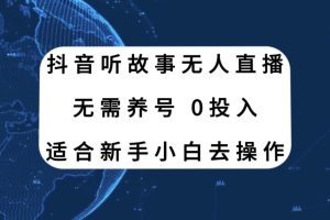 抖音聽故事無人直播新玩法，無需養號、適合新手小白去操作