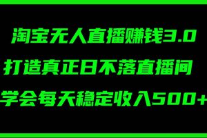 淘寶無人直播賺錢3.0，打造真正日不落直播間 ，學會每天穩定收入500+