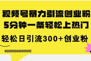 視頻號暴力引流創業粉,5分鐘一條輕松上熱門,輕松日引流300+創業粉