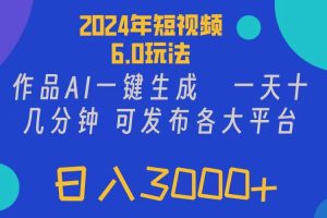 2024年短視頻6.0玩法，作品AI一鍵生成，可各大短視頻同發布。輕松日入3…