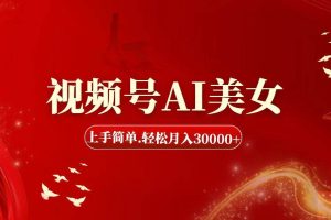 視頻號(hào)AI美女，上手簡(jiǎn)單，輕松月入30000+