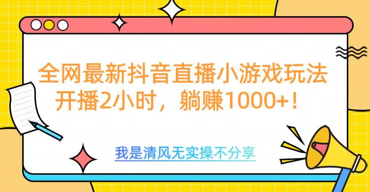 全網首發！抖音直播小游戲全新玩法來襲，僅開播 2 小時，就能輕松躺賺 1000+！