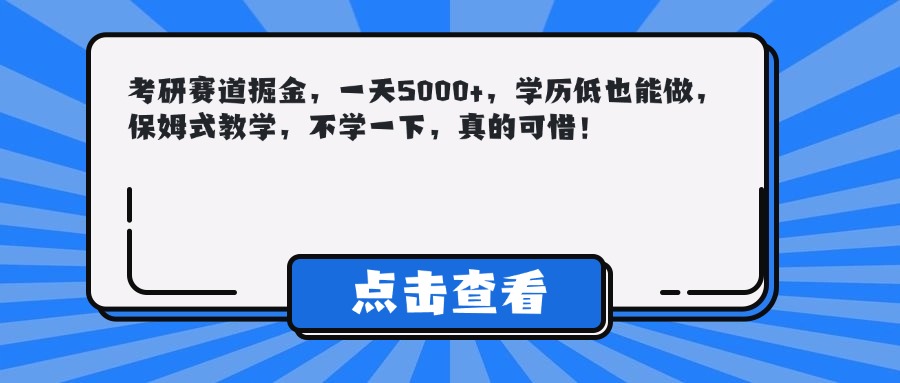 考研賽道掘金,一天5000+,學(xué)歷低也能做,保姆式教學(xué),不學(xué)一下,真的可惜!