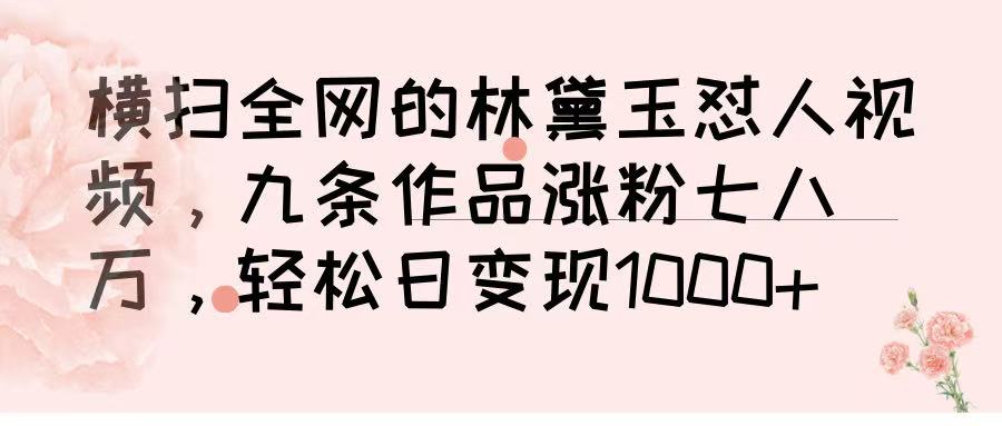 橫掃全網(wǎng)的林黛玉懟人視頻，九條作品漲粉七八萬(wàn)，輕松日變現(xiàn) 1000?