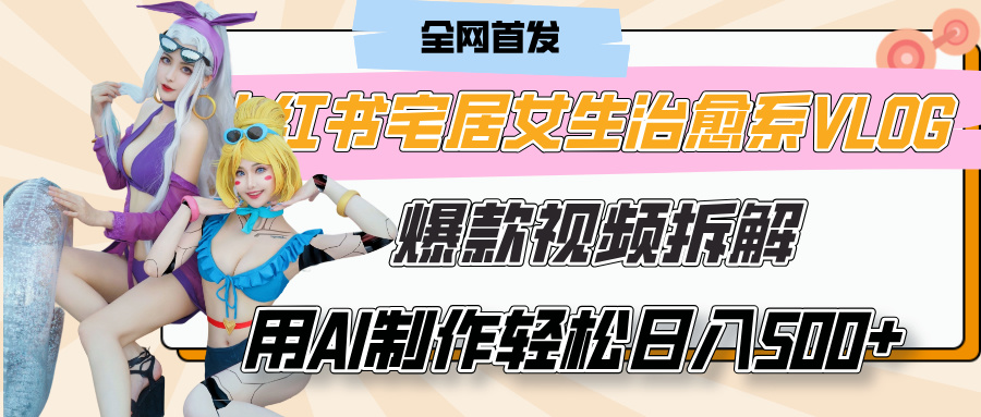 小紅書宅居女生治愈系VLOG爆款視頻拆解，用AI制作也能輕松日入500+，有手就行！