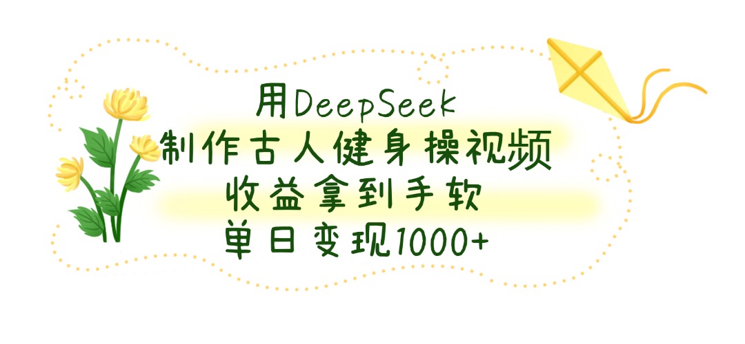 用DeepSeek制作古人健身操視頻，收益拿到手軟，單日變現1000+