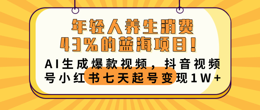 年輕人養生消費43%的藍海項目！AI生成爆款視頻，抖音視頻號小紅書七天起號變現10000+