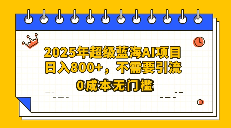 25年超級藍海AI項目日入800+，不需要引流零成本