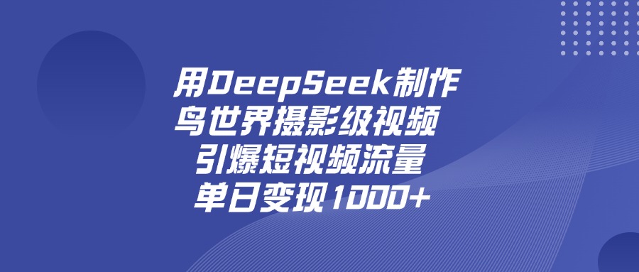 用DeepSeek制作鳥(niǎo)，世界攝影級(jí)視頻，引爆短視頻流量，單日變現(xiàn)1000+