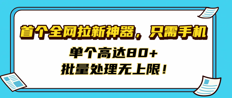 首個全網拉新神器，只需手機，單個高達80+，批量處理無上限！