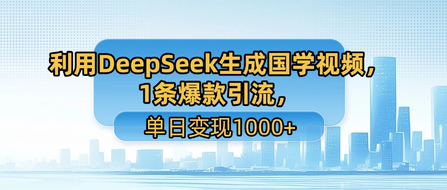 利用DeepSeek生成國(guó)學(xué)視頻，1條爆款引流，單日變現(xiàn)1000+
