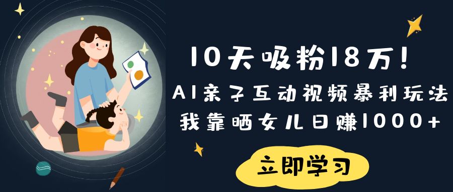 《10天吸粉18萬！AI親子互動視頻暴利玩法，我靠曬女兒日賺1000+》
