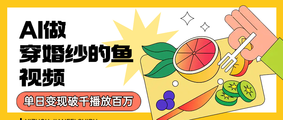 用AI 制作穿婚紗的魚(yú)視頻，單日變現(xiàn)1000+，輕松收割百萬(wàn)播放