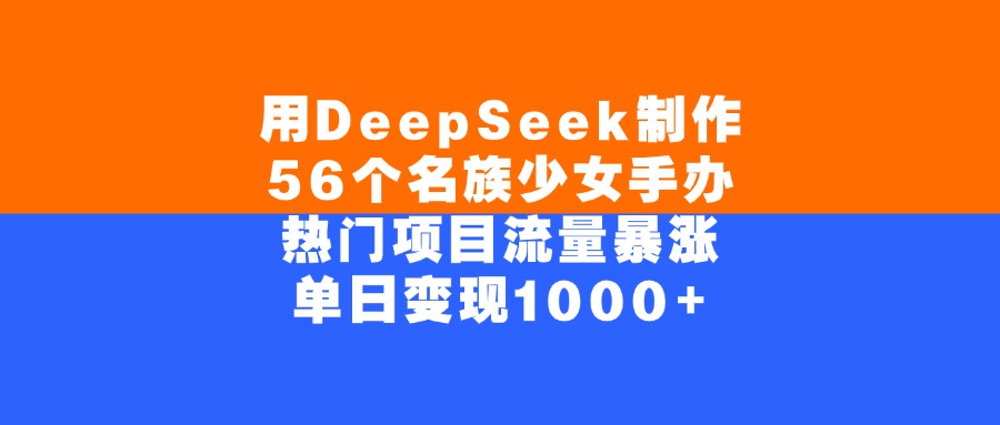 用DeepSeek制作，56個名族少女手辦，熱門項目流量暴漲，單日變現(xiàn)1000+