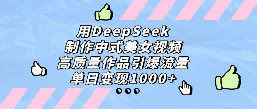 用DeepSeek制作，中式美女視頻，高質(zhì)量作品引爆流量，單日變現(xiàn)1000+