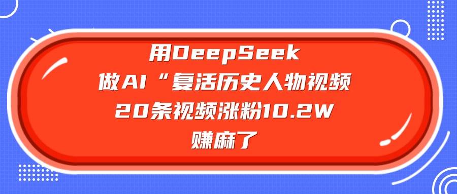 用DeepSeek，做AI“復活歷史人物”視頻，20條視頻漲粉10.2W，賺麻了