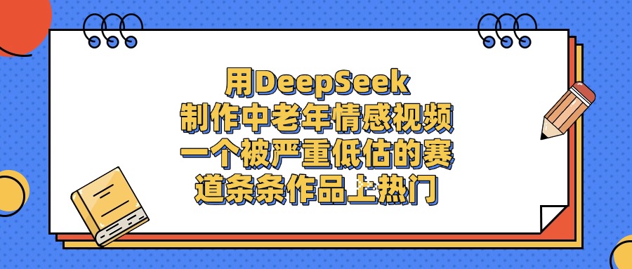 一個被嚴重低估的賽道，用DeepSeek制作中老年情感視頻，條條作品上熱門