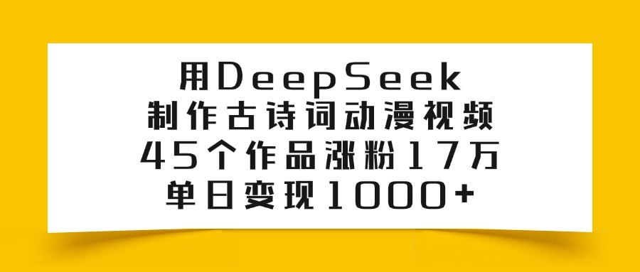 用DeepSeek制作，古詩詞動漫視頻，45個作品漲粉17萬，單日變現1000+
