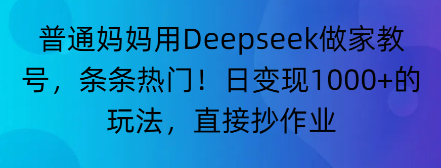 “普通媽媽用Deepseek做家教號，條條熱門！日變現1000+的玩法，直接抄作業”
