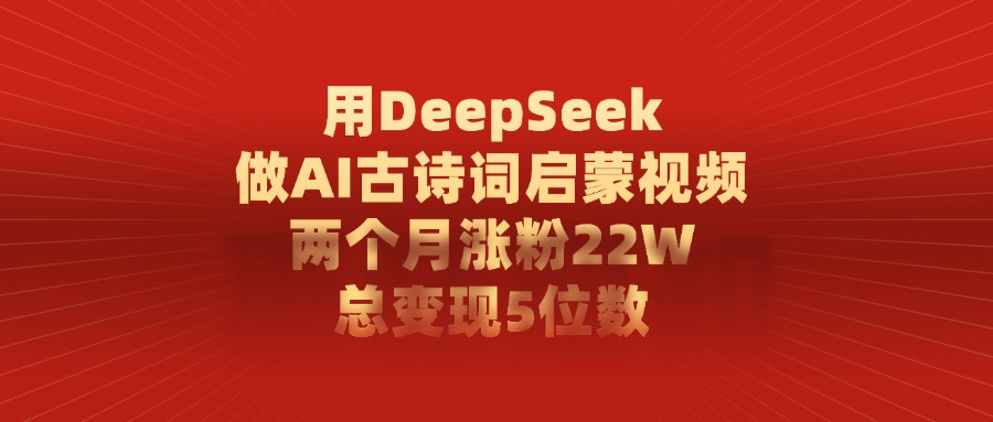 利用DeepSeek做AI古詩詞啟蒙視頻，兩個月直接漲粉22W，總變現5位數