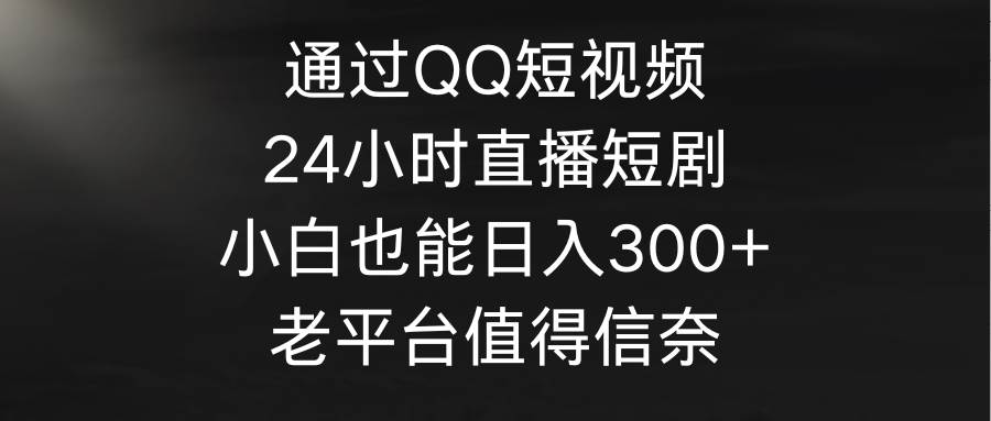 通過QQ短視頻、24小時直播短劇,小白也能日入300+,老平臺值得信奈插圖 通過QQ短視頻、24小時直播短劇,小白也能日入300+,老平臺值得信奈插圖