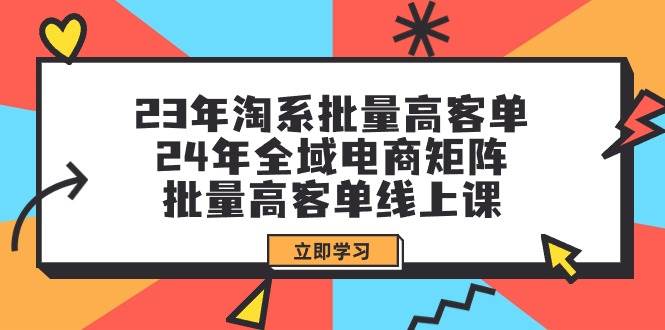 23年淘系批量高客單+24年全域電商矩陣，批量高客單線上課（109節(jié)課）