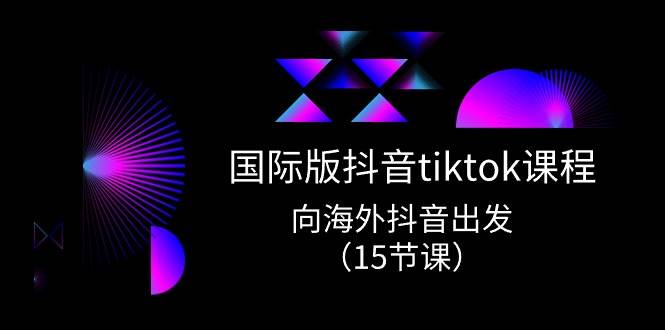 國際版 抖音tiktok實戰(zhàn)課程，向海外抖音出發(fā)（15節(jié)課）